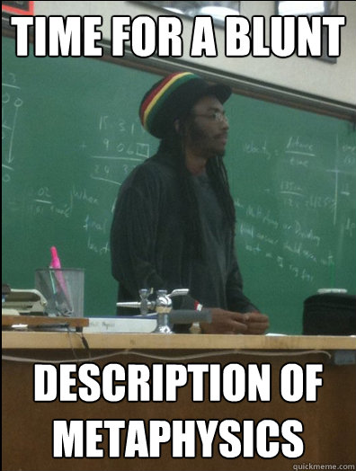 time for a blunt description of metaphysics  Rasta Science Teacher