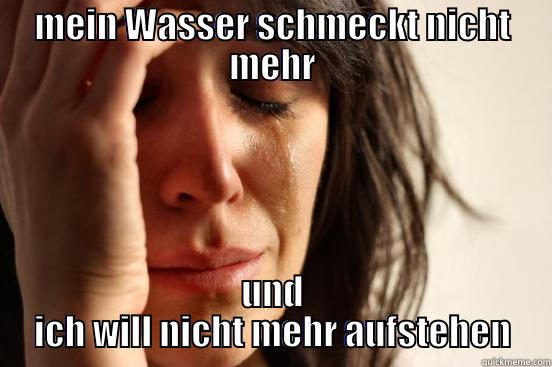 MEIN WASSER SCHMECKT NICHT MEHR UND ICH WILL NICHT MEHR AUFSTEHEN First World Problems