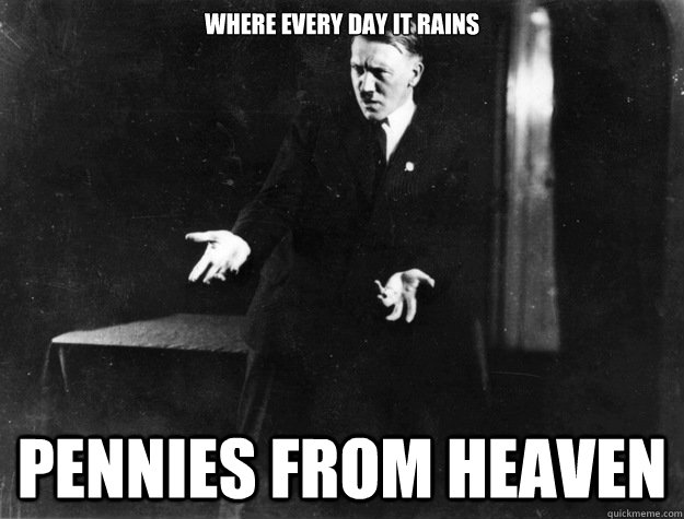 where every day it rains pennies from heaven - where every day it rains pennies from heaven  Hitler the Magician