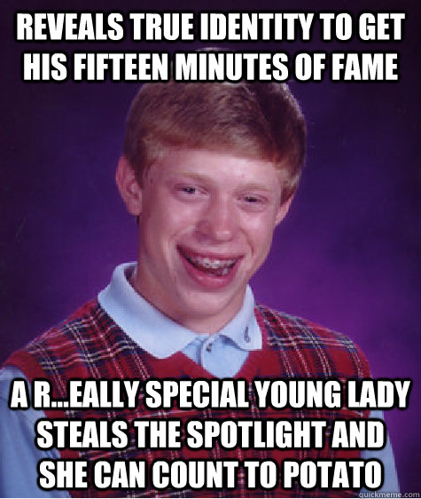 reveals true identity to get his fifteen minutes of fame a r...eally special young lady steals the spotlight and she can count to potato - reveals true identity to get his fifteen minutes of fame a r...eally special young lady steals the spotlight and she can count to potato  Bad Luck Brian