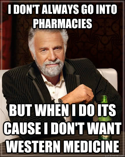 I don't always go into pharmacies but when I do its cause I don't want Western Medicine  The Most Interesting Man In The World