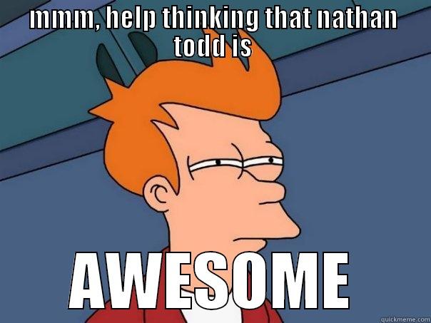 MMM, HELP THINKING THAT NATHAN TODD IS AWESOME Futurama Fry