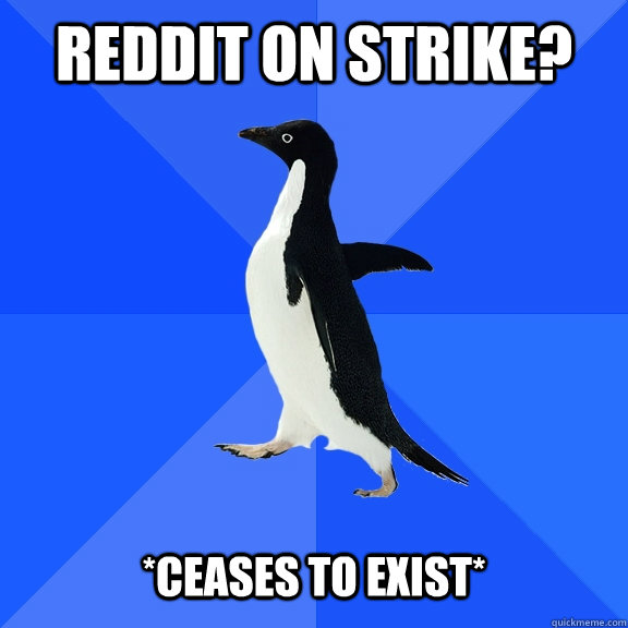 reddit on strike? *ceases to exist*  Socially Awkward Penguin
