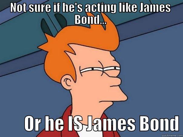 NOT SURE IF HE'S ACTING LIKE JAMES BOND...         OR HE IS JAMES BOND Futurama Fry