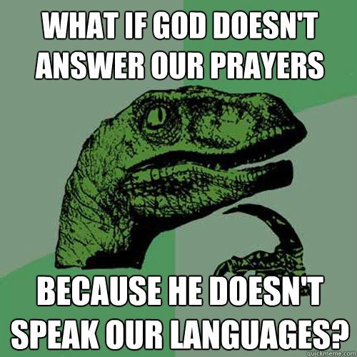 What if god doesn't answer our prayers because he doesn't speak our languages? - What if god doesn't answer our prayers because he doesn't speak our languages?  Philosoraptor