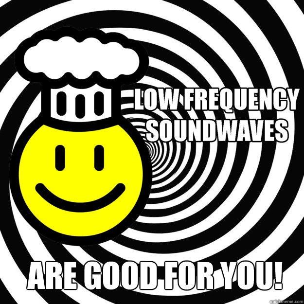 are good for you!  low frequency sound waves