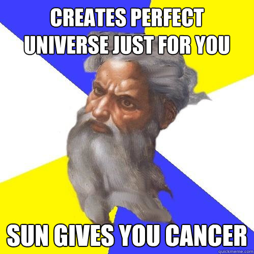 creates perfect universe just for you Sun gives you cancer  Advice God