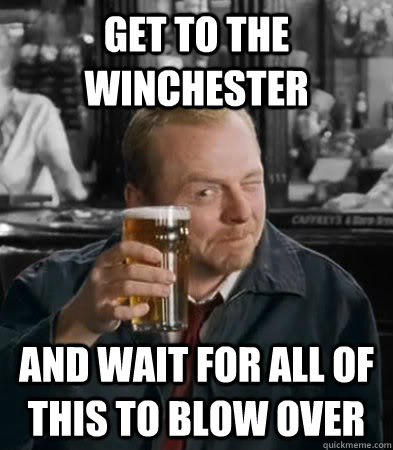 Get to the Winchester  and wait for all of this to blow over  - Get to the Winchester  and wait for all of this to blow over   Blow Over Shaun