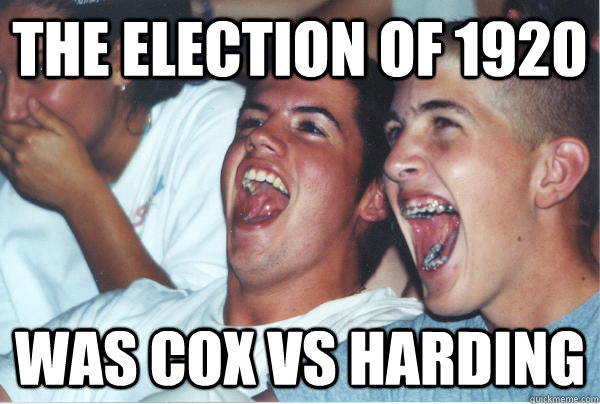 The election of 1920 was cox vs harding  Immature High Schoolers
