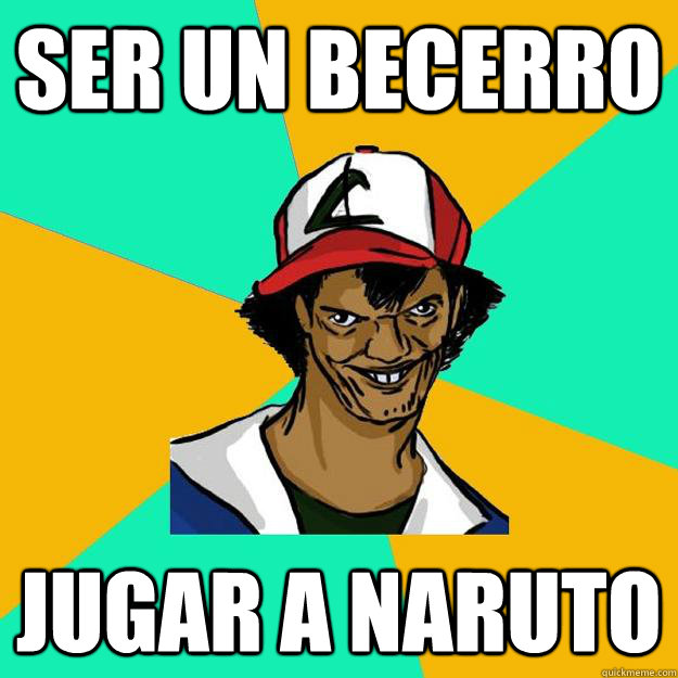 ser un becerro jugar a naruto  Ash Pedreiro
