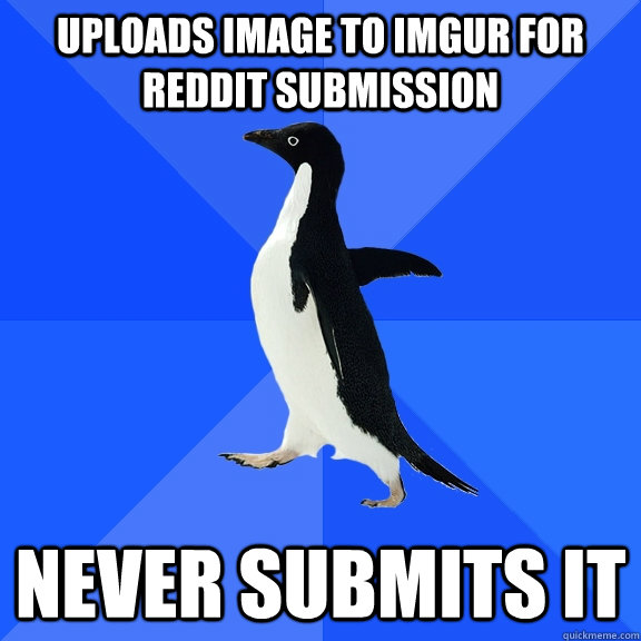 Uploads image to imgur for reddit submission Never submits it  Socially Awkward Penguin