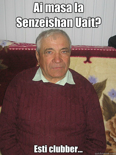 Ai masa la Senzeishan Uait? Esti clubber...  Low Expectations Romanian Father
