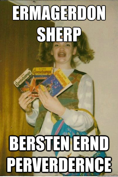 ERMAGERDON
SHERP BERSTEN ERND PERVERDERNCE  BERKSv