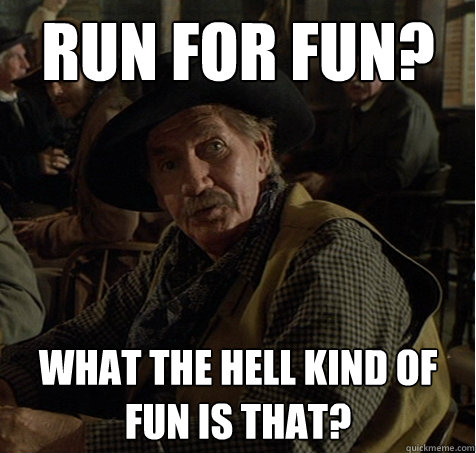 Run for Fun? What the hell kind of fun is that?  jeb from btf3