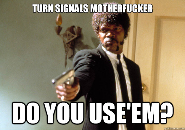 turn signals motherfucker do you use'em? - turn signals motherfucker do you use'em?  Samuel L Jackson