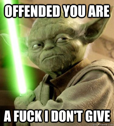offended you are A fuck i don't give  Yoda