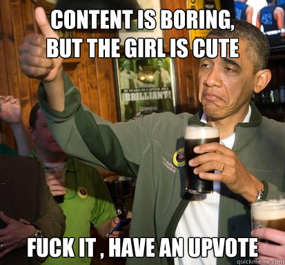 Content is boring, 
but the girl is cute fuck it , have an upvote  Upvote Obama