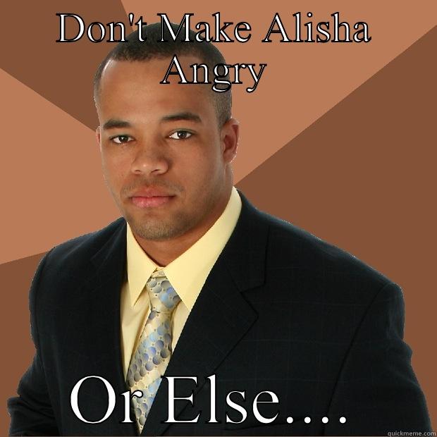 Don't make Alisha Angry - DON'T MAKE ALISHA ANGRY OR ELSE.... Successful Black Man