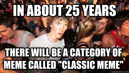 In about 25 years there will be a category of meme called 