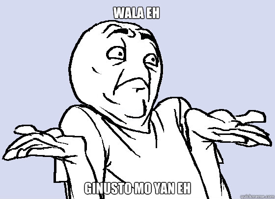 WALA EH GINUSTO MO YAN EH - WALA EH GINUSTO MO YAN EH  Wala Eh