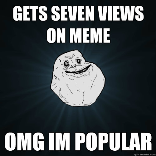 Gets seven views on meme omg im popular  Forever Alone