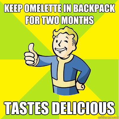 Keep omelette in backpack for two months tastes delicious  Fallout new vegas