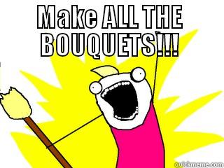 MAKE ALL THE BOUQUETS!!!   All The Things