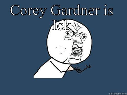 COREY GARDNER IS ICK   Y U No