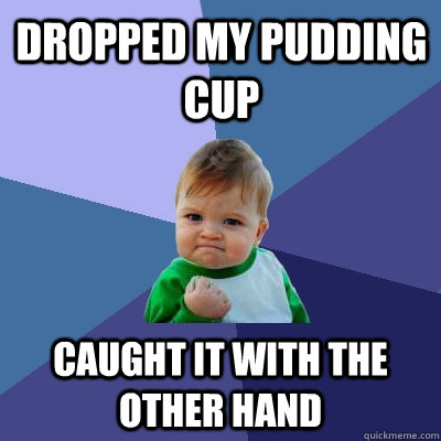 Dropped my pudding cup Caught it with the other hand  Success Kid