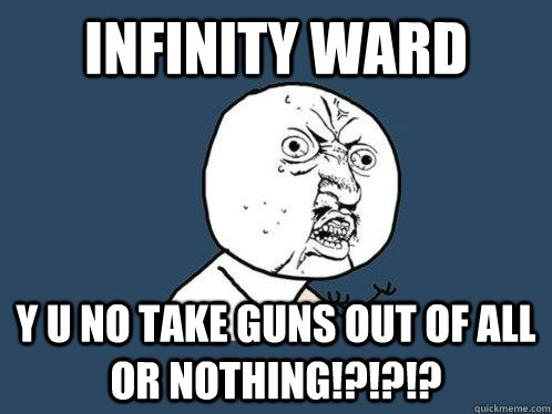 infinity ward y u no take guns out of all or nothing!?!?!?  Y U No