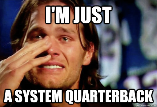 i'm just a system quarterback  Crying Tom Brady
