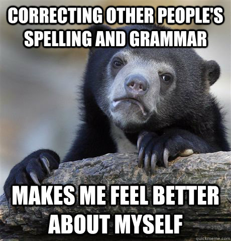 correcting other people's spelling and grammar makes me feel better about myself  Confession Bear