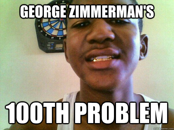 GEORGE ZIMMERMAN'S 100TH PROBLEM - GEORGE ZIMMERMAN'S 100TH PROBLEM  thug Trayvon Martin