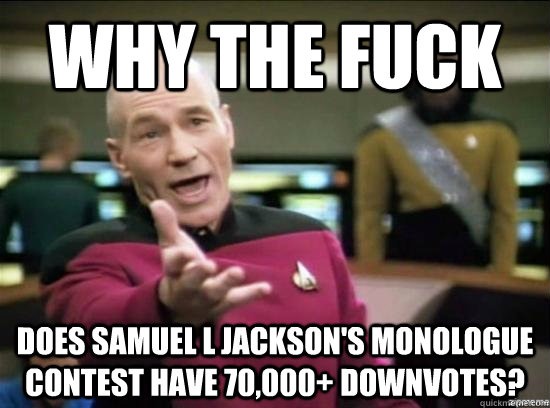 Why the fuck Does samuel l jackson's monologue contest have 70,000+ downvotes?  Annoyed Picard HD