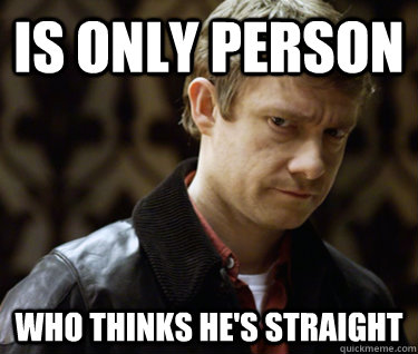 Is only person who thinks he's straight - Is only person who thinks he's straight  Defensively Heterosexual John Watson
