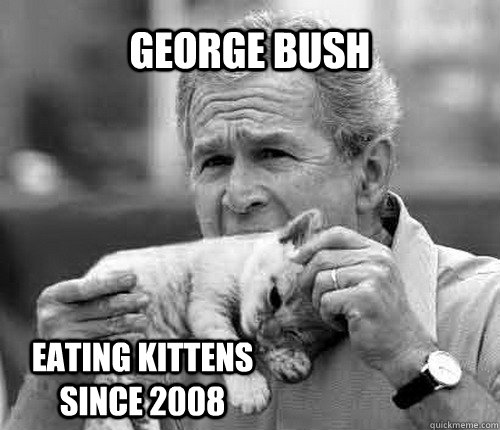 George Bush Eating kittens since 2008  Eating Kittens