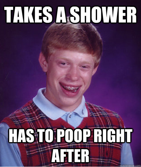Takes A Shower Has to poop right after - Takes A Shower Has to poop right after  Bad Luck Brian