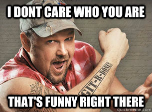 I dont care who you are That's funny right there - I dont care who you are That's funny right there  Misc