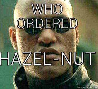 WHO ORDERED HAZEL-NUT Matrix Morpheus