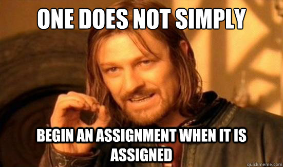 One Does Not Simply Begin an assignment when it is assigned  Boromir