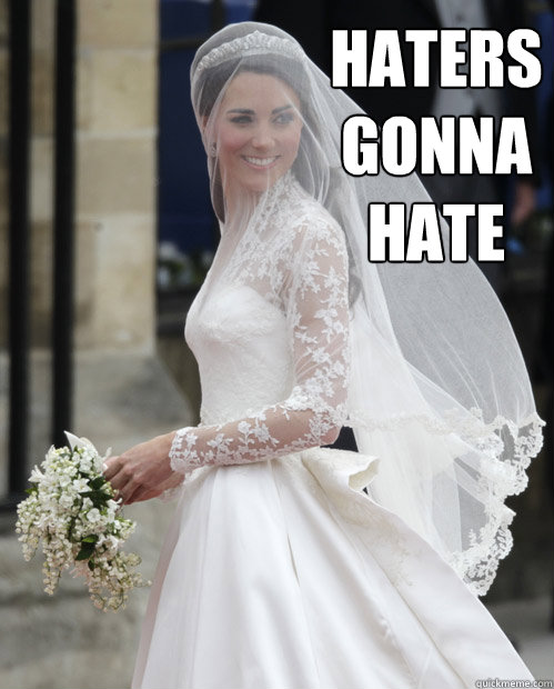 HATERS GONNA HATE - HATERS GONNA HATE  Kate Middleton
