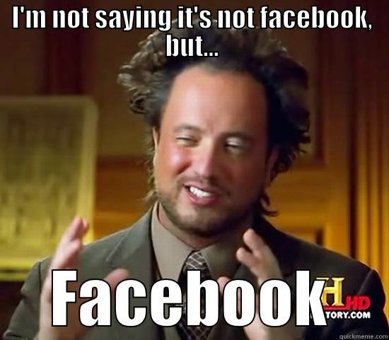 I'M NOT SAYING IT'S NOT FACEBOOK, BUT... FACEBOOK Ancient Aliens