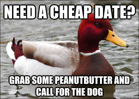 Need a cheap date? Grab some peanutbutter and call for the dog  Malicious Advice Mallard
