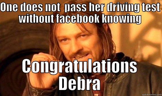 ONE DOES NOT  PASS HER DRIVING TEST WITHOUT FACEBOOK KNOWING CONGRATULATIONS DEBRA One Does Not Simply