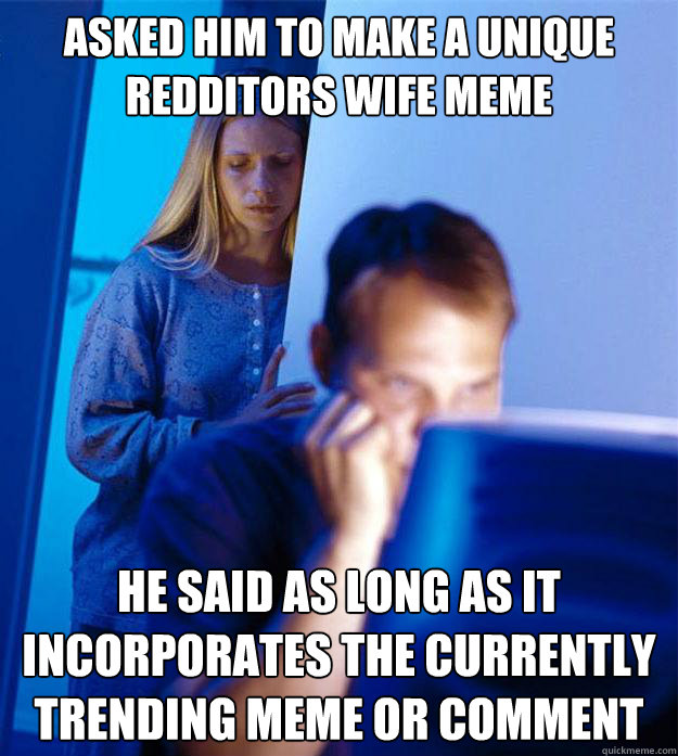 asked him to make a unique Redditors Wife meme he said as long as it incorporates the currently trending meme or comment  Redditors Wife