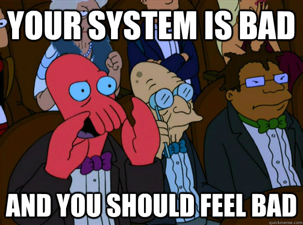 your system is bad and you should feel bad  