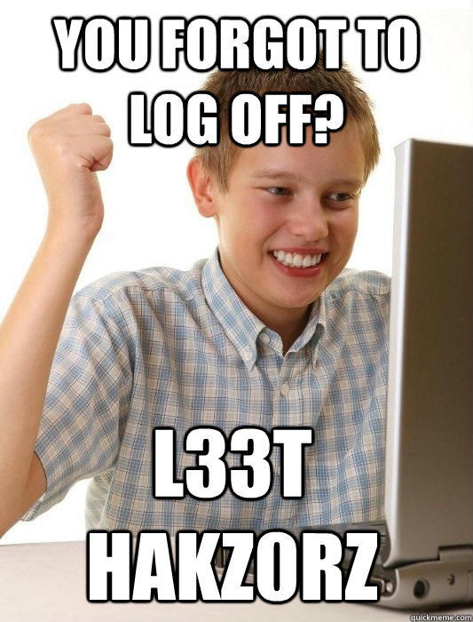 You forgot to log off? l33t hakz0rz - You forgot to log off? l33t hakz0rz  First Day on the Internet Kid