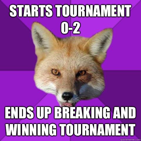 Starts tournament 0-2 Ends up breaking and winning tournament  Forensics Fox