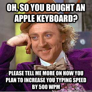Oh, so you bought an Apple keyboard? Please tell me more on how you plan to increase you typing speed by 500 WPM  Condescending Wonka