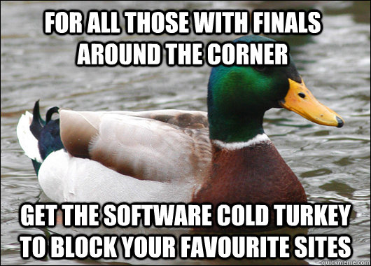 For all those with finals around the corner  Get the software cold turkey to block your favourite sites  Actual Advice Mallard